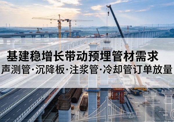 新抚基建稳增长带动预埋监测管材需求，声测管、沉降板、注浆管订单持续放量