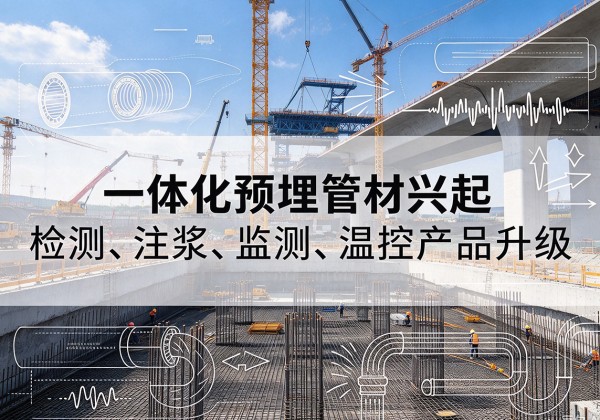 新抚一体化管材产品兴起，声测注浆一体管、多功能预埋管应用增多