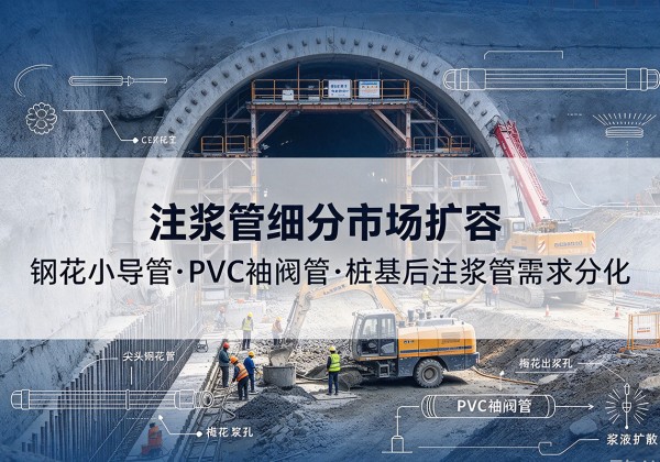 新抚注浆管细分市场扩容，隧道钢花小导管、PVC 袖阀管、桩基后注浆管需求分化